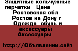 Защитные кольчужные перчатки › Цена ­ 6 430 - Ростовская обл., Ростов-на-Дону г. Одежда, обувь и аксессуары » Аксессуары   